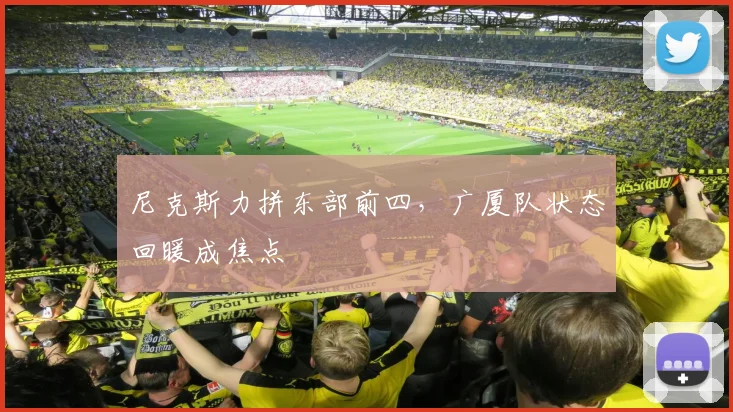 尼克斯力拼东部前四,广厦队状态回暖成焦点