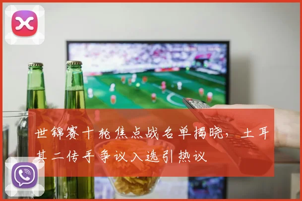 世锦赛十轮焦点战名单揭晓，土耳其二传手争议入选引热议
