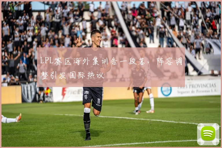 LPL赛区海外集训告一段落，阵容调整引发国际热议