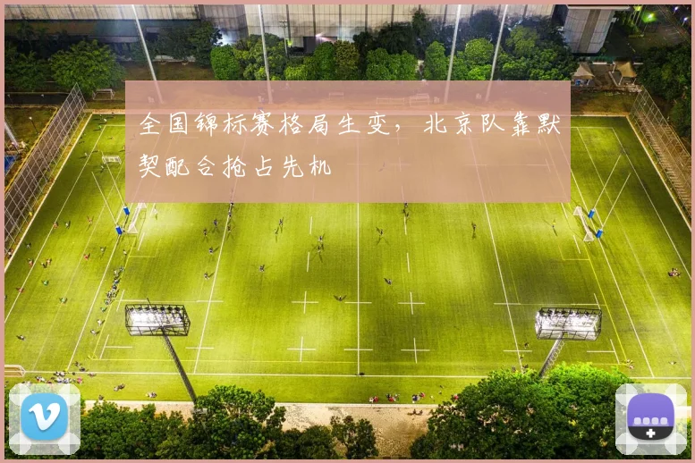 全国锦标赛格局生变，北京队靠默契配合抢占先机