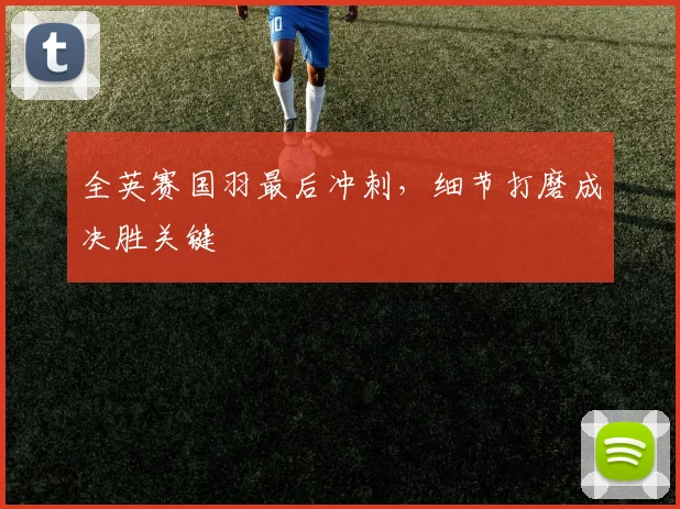 全英赛国羽最后冲刺，细节打磨成决胜关键