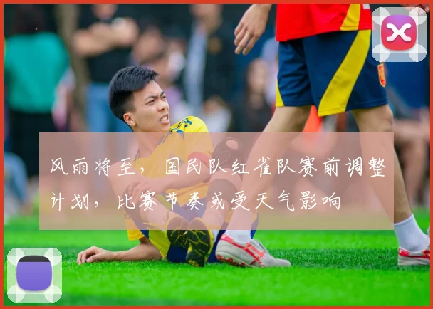风雨将至，国民队红雀队赛前调整计划，比赛节奏或受天气影响