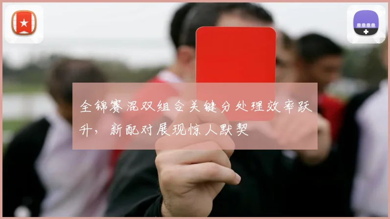 全锦赛混双组合关键分处理效率跃升，新配对展现惊人默契